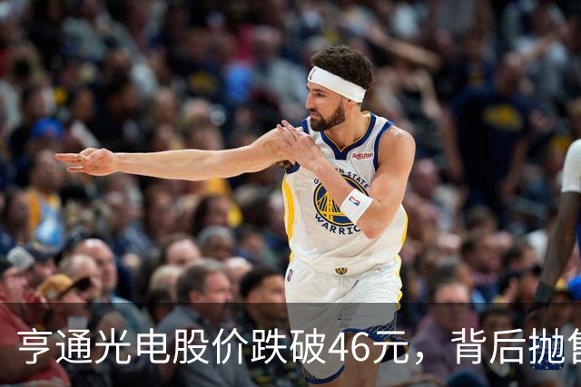亨通光电股价跌破46元，背后抛售原因揭秘