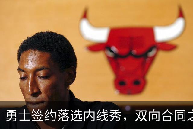 勇士签约落选内线秀，双向合同之路开启